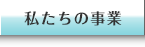 私たちの事業