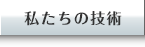 私たちの技術