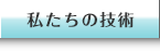 私たちの技術