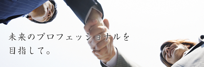 未来のプロフェッショナルを目指して。