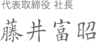 代表取締役 社長 藤井富昭